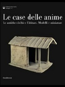 Copertina  Le case delle anime: le antiche civiltà e l'abitare : modelli e miniature